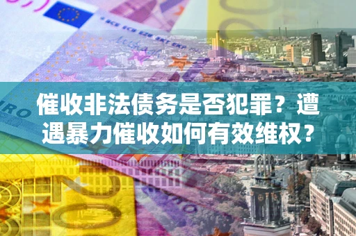 北京催收非法债务是否犯罪？遭遇暴力催收如何有效维权？
