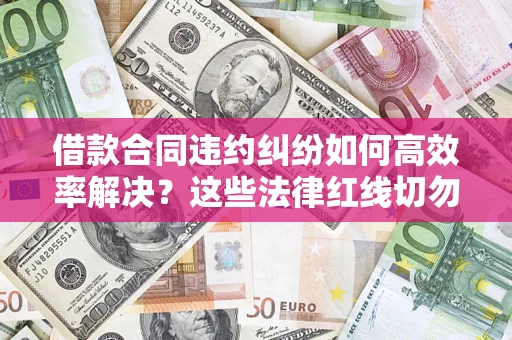 北京借款合同违约纠纷如何高效率解决？这些法律红线切勿触碰