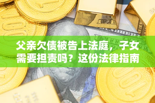 北京父亲欠债被告上法庭，子女需要担责吗？这份法律指南必须看完