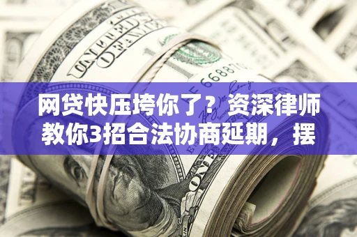 北京网贷快压垮你了？资深律师教你3招合法协商延期，摆脱暴力催收！