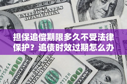 北京担保追偿期限多久不受法律保护？追债时效过期怎么办？