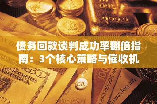 北京债务回款谈判成功率翻倍指南：3个核心策略与催收机构避坑法则
