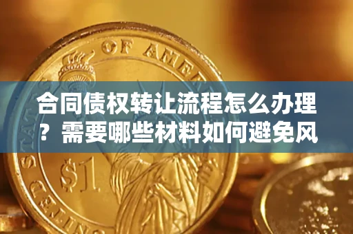 北京合同债权转让流程怎么办理？需要哪些材料如何避免风险？