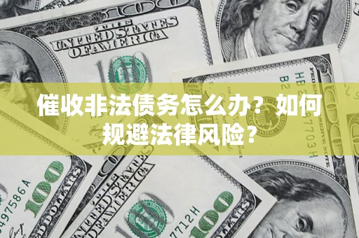 北京催收非法债务怎么办？如何规避法律风险？