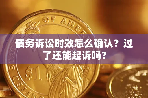 北京债务诉讼时效怎么确认？过了还能起诉吗？