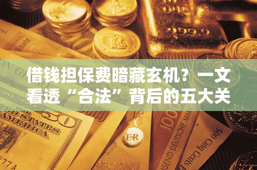 北京借钱担保费暗藏玄机？一文看透“合法”背后的五大关键陷阱