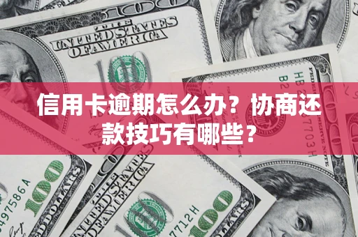 北京信用卡逾期怎么办？协商还款技巧有哪些？