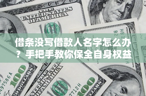 北京借条没写借款人名字怎么办？手把手教你保全自身权益