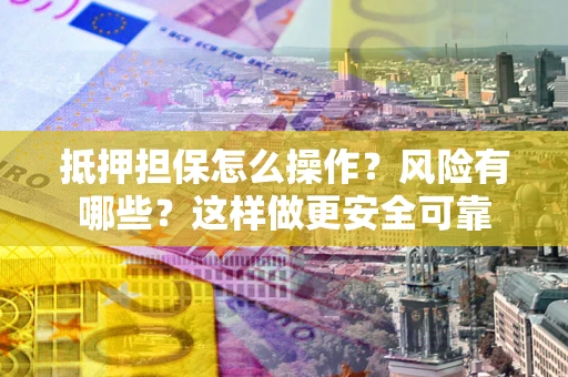 北京抵押担保怎么操作？风险有哪些？这样做更安全可靠