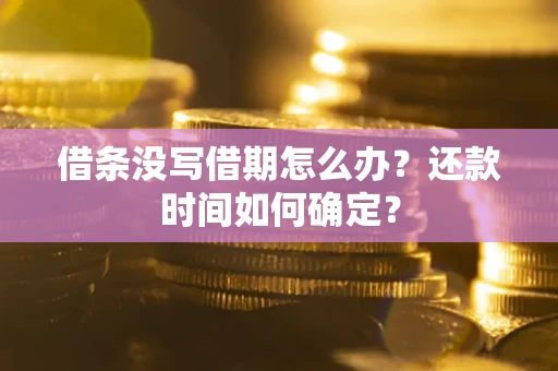 北京借条没写借期怎么办？还款时间如何确定？