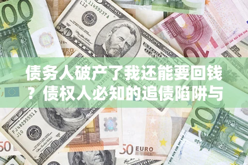 北京债务人破产了我还能要回钱？债权人必知的追债陷阱与破局之道
