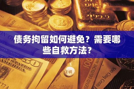 北京债务拘留如何避免？需要哪些自救方法？