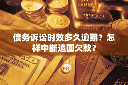 北京债务诉讼时效多久逾期？怎样中断追回欠款？