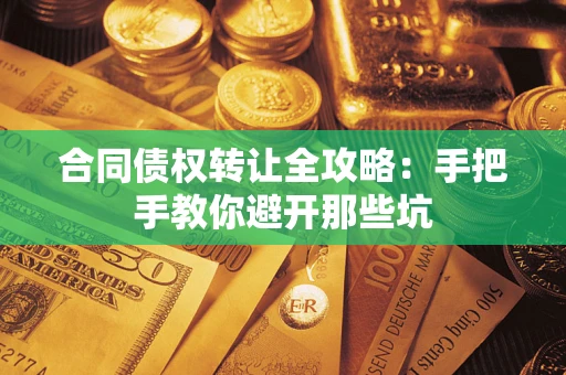 北京合同债权转让全攻略：手把手教你避开那些坑