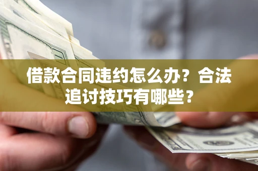 北京借款合同违约怎么办？合法追讨技巧有哪些？