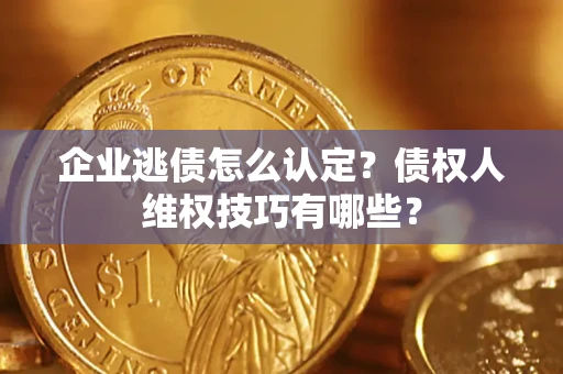 北京企业逃债怎么认定？债权人维权技巧有哪些？