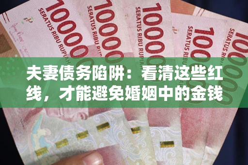 北京夫妻债务陷阱：看清这些红线，才能避免婚姻中的金钱危机