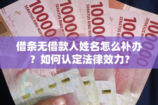 北京借条无借款人姓名怎么补办？如何认定法律效力？