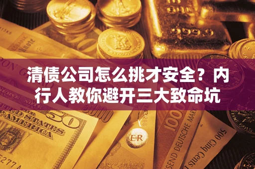 北京清债公司怎么挑才安全?内行人教你避开三大致命坑 北京清债公司怎么挑才安全?内行人教你避开三大致命坑