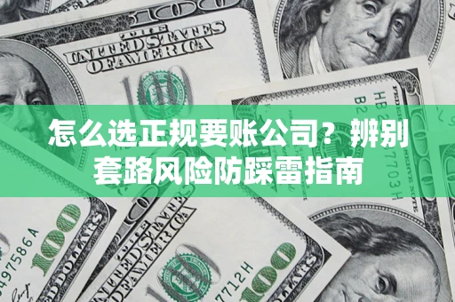 北京怎么选正规要账公司？辨别套路风险防踩雷指南