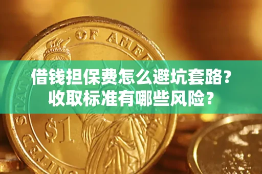 北京借钱担保费怎么避坑套路?收取标准有哪些风险? 北京借钱担保费怎么避坑套路?收取标准有哪些风险?