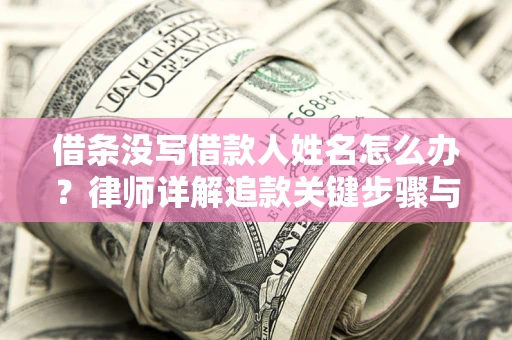 北京借条没写借款人姓名怎么办？律师详解追款关键步骤与证据链构建