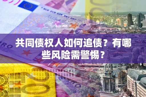 北京共同债权人如何追债？有哪些风险需警惕？