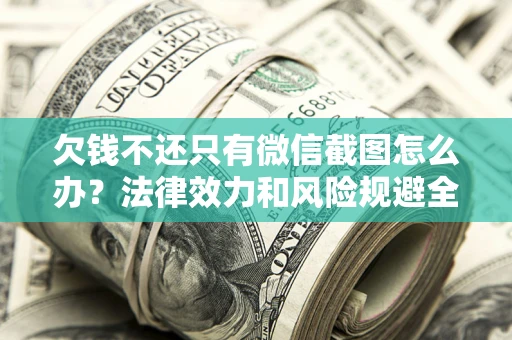 北京欠钱不还只有微信截图怎么办？法律效力和风险规避全解析