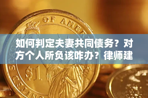 北京如何判定夫妻共同债务？对方个人所负该咋办？律师建议