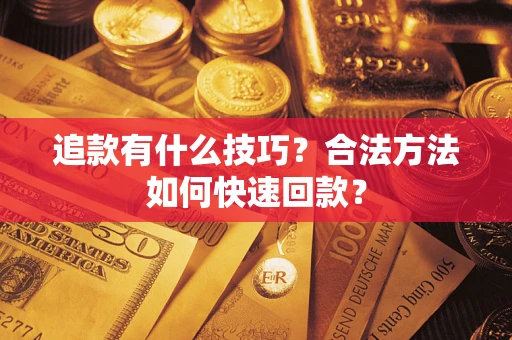 北京追款有什么技巧？合法方法如何快速回款？
