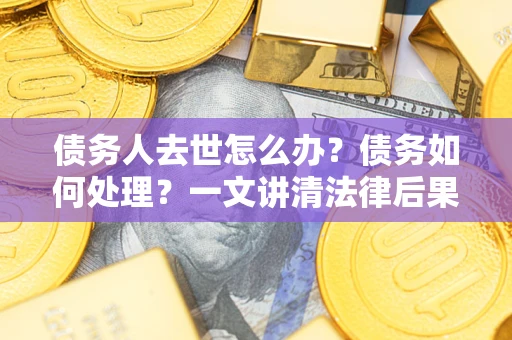 北京债务人去世怎么办？债务如何处理？一文讲清法律后果
