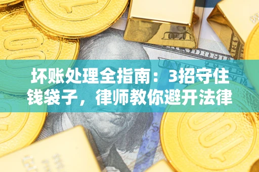 北京坏账处理全指南：3招守住钱袋子，律师教你避开法律雷区