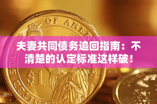 北京夫妻共同债务追回指南：不清楚的认定标准这样破！