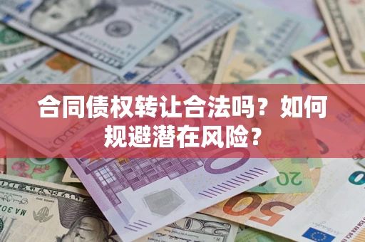 北京合同债权转让合法吗?如何规避潜在风险? 北京合同债权转让合法吗?如何规避潜在风险?
