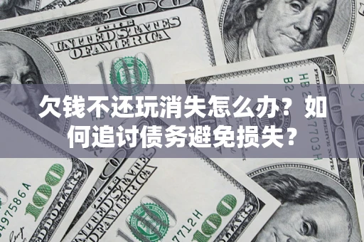 北京欠钱不还玩消失怎么办？如何追讨债务避免损失？