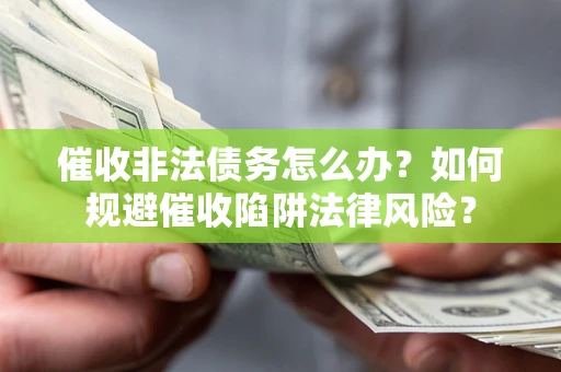 北京催收非法债务怎么办？如何规避催收陷阱法律风险？