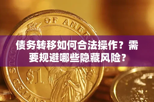 北京债务转移如何合法操作？需要规避哪些隐藏风险？