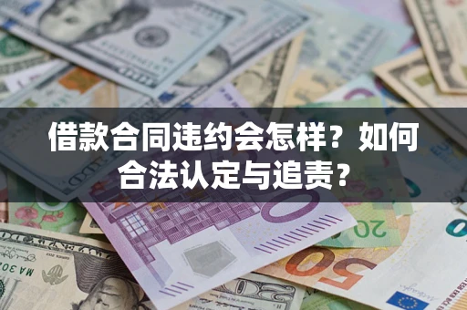 北京借款合同违约会怎样？如何合法认定与追责？