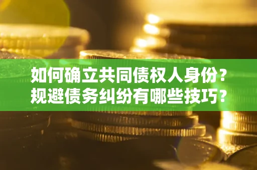 北京如何确立共同债权人身份？规避债务纠纷有哪些技巧？