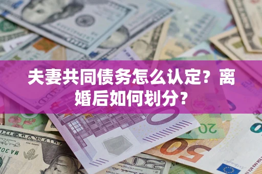 北京夫妻共同债务怎么认定？离婚后如何划分？
