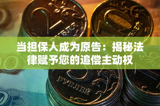 北京当担保人成为原告:揭秘法律赋予您的追偿主动权 北京当担保人成为原告:揭秘法律赋予您的追偿主动权