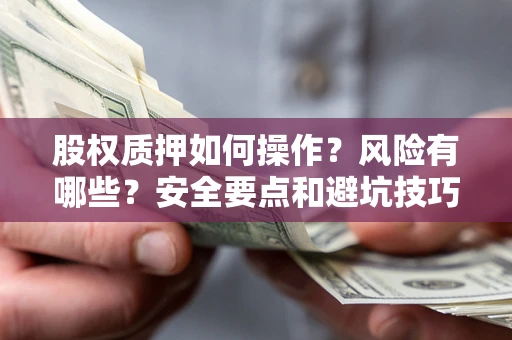 北京股权质押如何操作？风险有哪些？安全要点和避坑技巧？