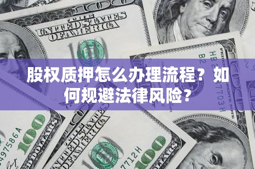 北京股权质押怎么办理流程？如何规避法律风险？