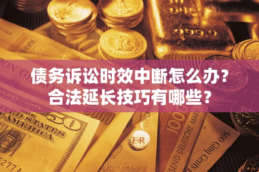 北京债务诉讼时效中断怎么办？合法延长技巧有哪些？