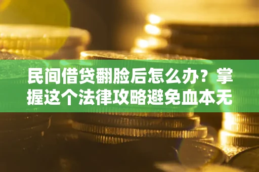 北京民间借贷翻脸后怎么办？掌握这个法律攻略避免血本无归