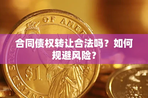 北京合同债权转让合法吗?如何规避风险? 北京合同债权转让合法吗?如何规避风险?