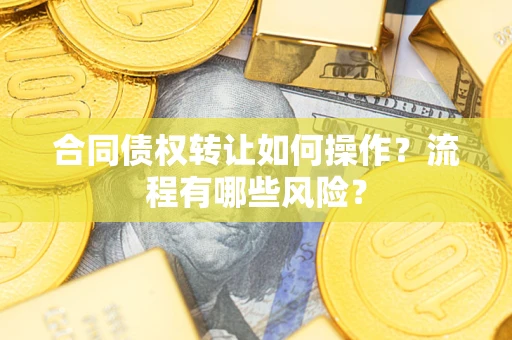 北京合同债权转让如何操作？流程有哪些风险？