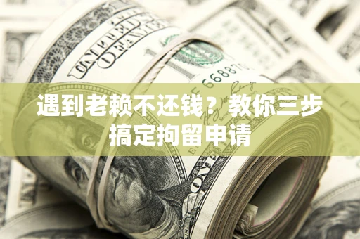 北京遇到老赖不还钱？教你三步搞定拘留申请