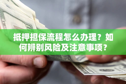 北京抵押担保流程怎么办理？如何辨别风险及注意事项？