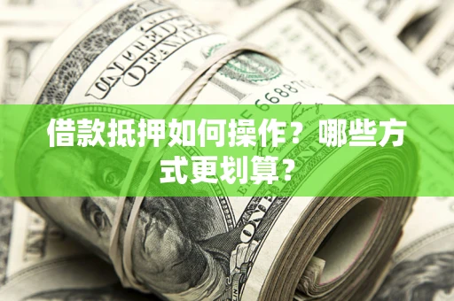 北京借款抵押如何操作？哪些方式更划算？
